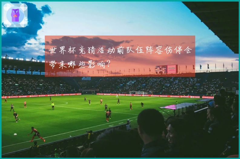 世界杯竞猜活动前队伍阵容伤停会带来哪些影响？