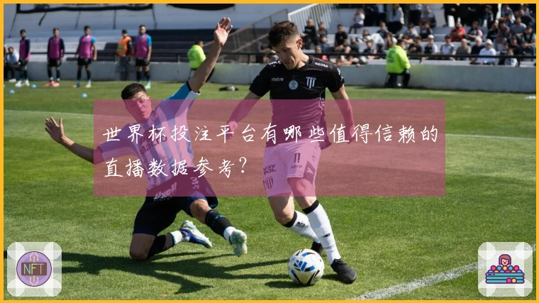世界杯投注平台有哪些值得信赖的直播数据参考？